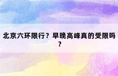 北京六环限行？早晚高峰真的受限吗？