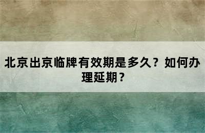 北京出京临牌有效期是多久？如何办理延期？