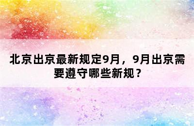 北京出京最新规定9月，9月出京需要遵守哪些新规？