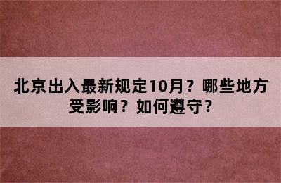 北京出入最新规定10月？哪些地方受影响？如何遵守？