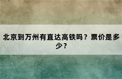 北京到万州有直达高铁吗？票价是多少？