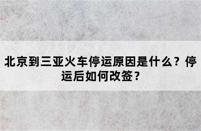 北京到三亚火车停运原因是什么？停运后如何改签？