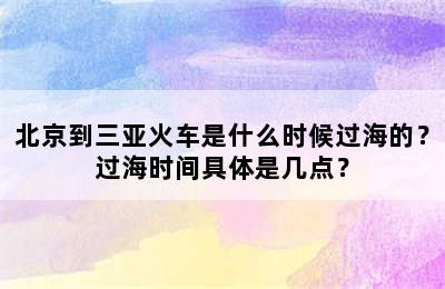 北京到三亚火车是什么时候过海的？过海时间具体是几点？