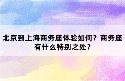 北京到上海商务座体验如何？商务座有什么特别之处？