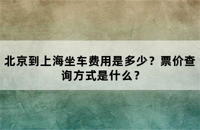 北京到上海坐车费用是多少？票价查询方式是什么？