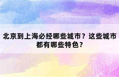 北京到上海必经哪些城市？这些城市都有哪些特色？