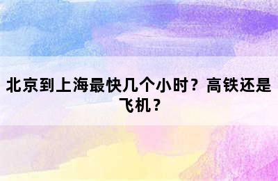 北京到上海最快几个小时？高铁还是飞机？