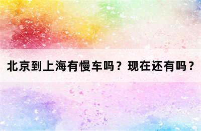 北京到上海有慢车吗？现在还有吗？