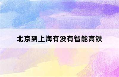 北京到上海有没有智能高铁