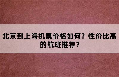 北京到上海机票价格如何？性价比高的航班推荐？