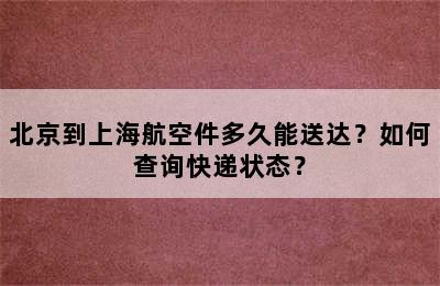 北京到上海航空件多久能送达？如何查询快递状态？