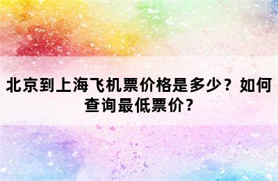 北京到上海飞机票价格是多少？如何查询最低票价？