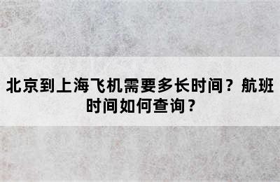 北京到上海飞机需要多长时间？航班时间如何查询？