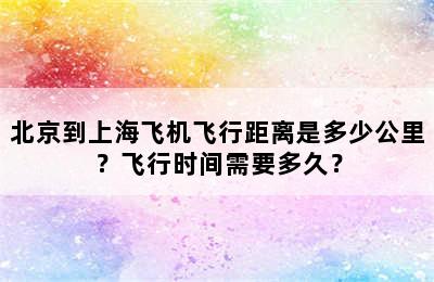 北京到上海飞机飞行距离是多少公里？飞行时间需要多久？