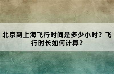 北京到上海飞行时间是多少小时？飞行时长如何计算？