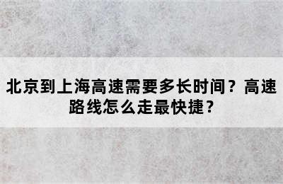 北京到上海高速需要多长时间？高速路线怎么走最快捷？