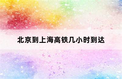 北京到上海高铁几小时到达