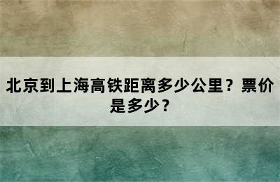 北京到上海高铁距离多少公里？票价是多少？