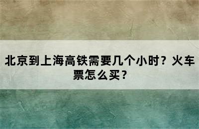 北京到上海高铁需要几个小时？火车票怎么买？