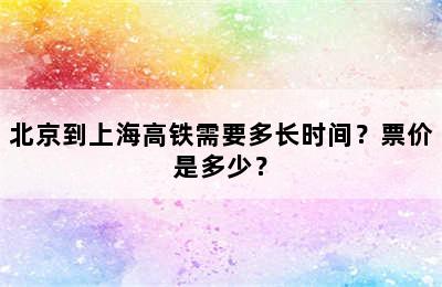 北京到上海高铁需要多长时间？票价是多少？