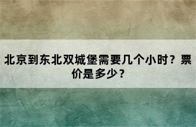 北京到东北双城堡需要几个小时？票价是多少？