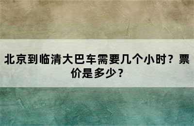 北京到临清大巴车需要几个小时？票价是多少？