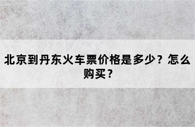 北京到丹东火车票价格是多少？怎么购买？