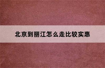 北京到丽江怎么走比较实惠