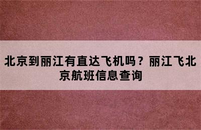 北京到丽江有直达飞机吗？丽江飞北京航班信息查询