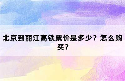北京到丽江高铁票价是多少？怎么购买？