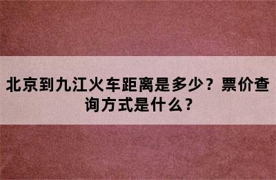 北京到九江火车距离是多少？票价查询方式是什么？