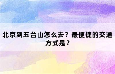 北京到五台山怎么去？最便捷的交通方式是？