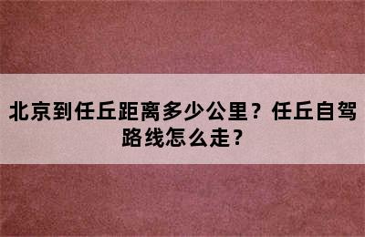 北京到任丘距离多少公里？任丘自驾路线怎么走？