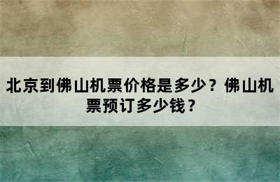 北京到佛山机票价格是多少？佛山机票预订多少钱？