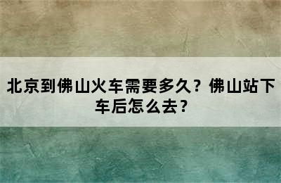北京到佛山火车需要多久？佛山站下车后怎么去？