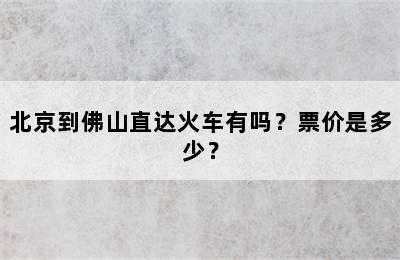 北京到佛山直达火车有吗？票价是多少？