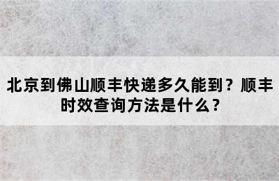 北京到佛山顺丰快递多久能到？顺丰时效查询方法是什么？