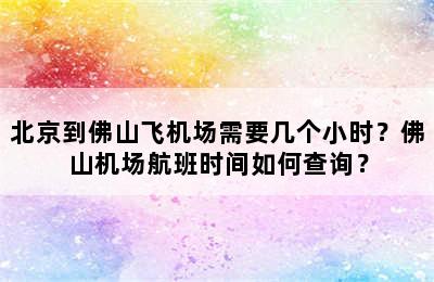 北京到佛山飞机场需要几个小时？佛山机场航班时间如何查询？