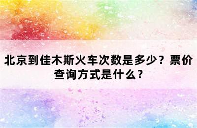 北京到佳木斯火车次数是多少？票价查询方式是什么？