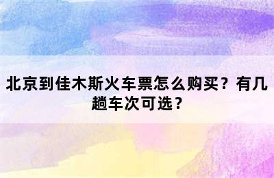 北京到佳木斯火车票怎么购买？有几趟车次可选？