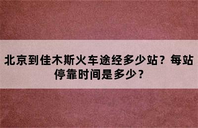 北京到佳木斯火车途经多少站？每站停靠时间是多少？
