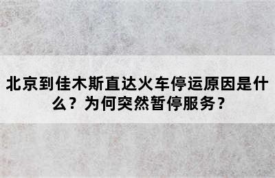 北京到佳木斯直达火车停运原因是什么？为何突然暂停服务？