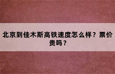 北京到佳木斯高铁速度怎么样？票价贵吗？