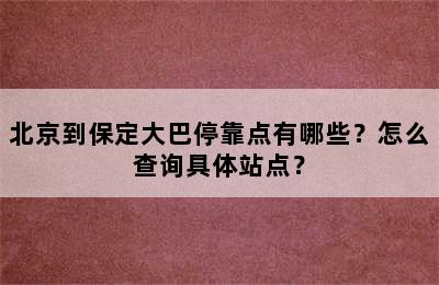 北京到保定大巴停靠点有哪些？怎么查询具体站点？