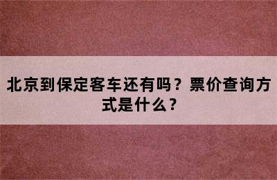 北京到保定客车还有吗？票价查询方式是什么？