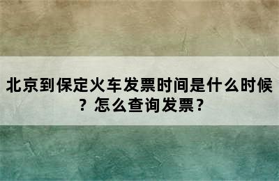 北京到保定火车发票时间是什么时候？怎么查询发票？