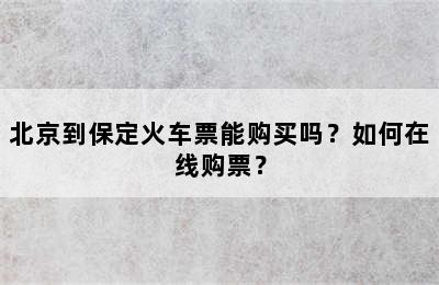 北京到保定火车票能购买吗？如何在线购票？