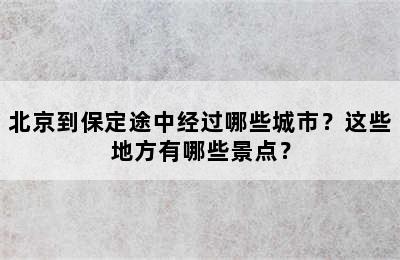 北京到保定途中经过哪些城市？这些地方有哪些景点？