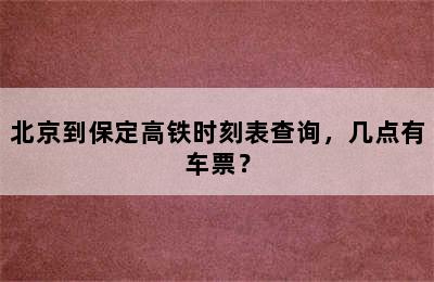 北京到保定高铁时刻表查询，几点有车票？