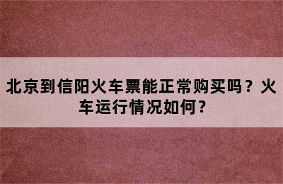 北京到信阳火车票能正常购买吗？火车运行情况如何？